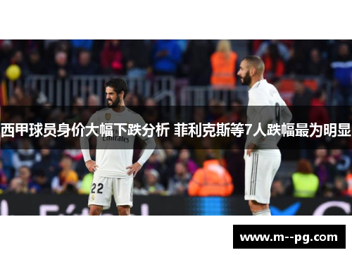 西甲球员身价大幅下跌分析 菲利克斯等7人跌幅最为明显