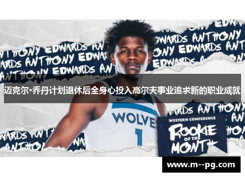 迈克尔·乔丹计划退休后全身心投入高尔夫事业追求新的职业成就