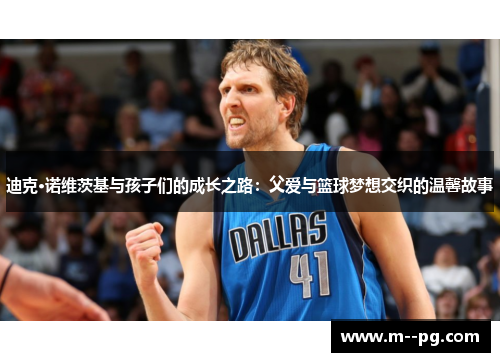 迪克·诺维茨基与孩子们的成长之路：父爱与篮球梦想交织的温馨故事