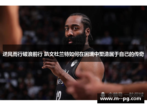 逆风而行破浪前行 凯文杜兰特如何在困境中塑造属于自己的传奇