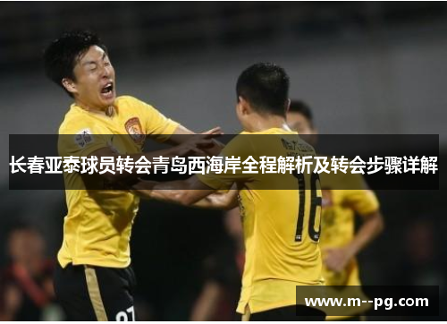 长春亚泰球员转会青岛西海岸全程解析及转会步骤详解