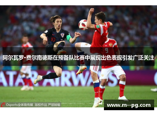 阿尔瓦罗·费尔南德斯在预备队比赛中展现出色表现引发广泛关注