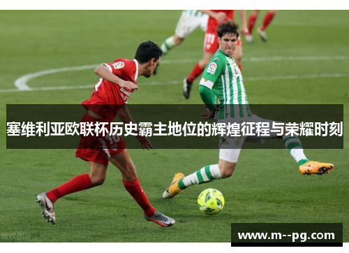 塞维利亚欧联杯历史霸主地位的辉煌征程与荣耀时刻