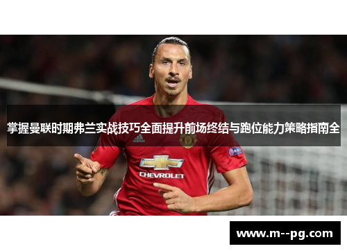 掌握曼联时期弗兰实战技巧全面提升前场终结与跑位能力策略指南全