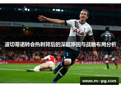 波切蒂诺转会热刺背后的深层原因与战略布局分析 波切蒂诺转会热刺背后的深层原因与战略布局分析