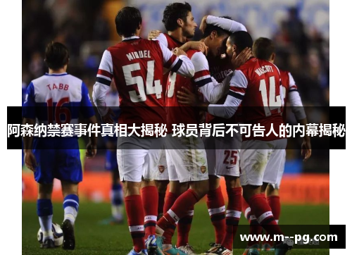 阿森纳禁赛事件真相大揭秘 球员背后不可告人的内幕揭秘 阿森纳禁赛事件真相大揭秘 球员背后不可告人的内幕揭秘