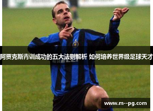 阿贾克斯青训成功的五大法则解析 如何培养世界级足球天才