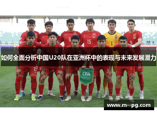 如何全面分析中国U20队在亚洲杯中的表现与未来发展潜力