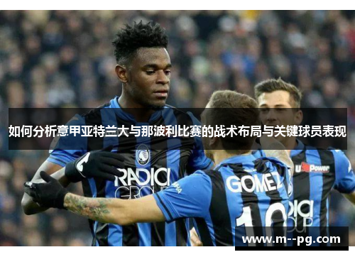 如何分析意甲亚特兰大与那波利比赛的战术布局与关键球员表现