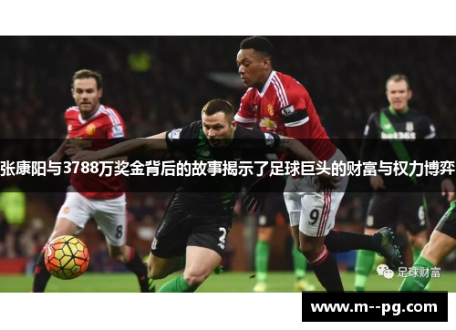 张康阳与3788万奖金背后的故事揭示了足球巨头的财富与权力博弈