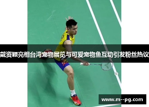 戴资颖亮相台湾宠物展览与可爱宠物鱼互动引发粉丝热议