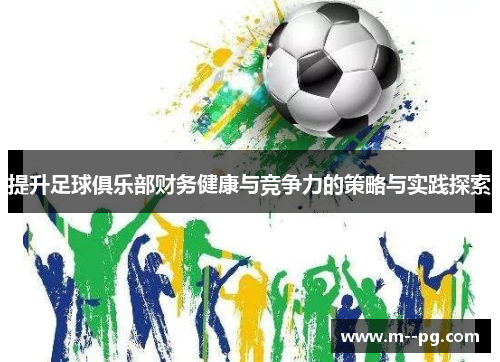 提升足球俱乐部财务健康与竞争力的策略与实践探索