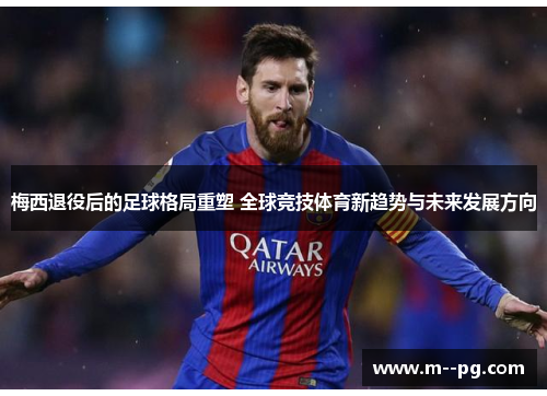 梅西退役后的足球格局重塑 全球竞技体育新趋势与未来发展方向