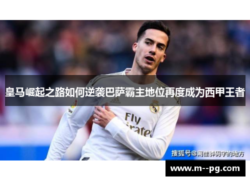 皇马崛起之路如何逆袭巴萨霸主地位再度成为西甲王者