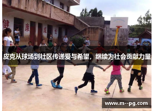 皮克从球场到社区传递爱与希望，继续为社会贡献力量