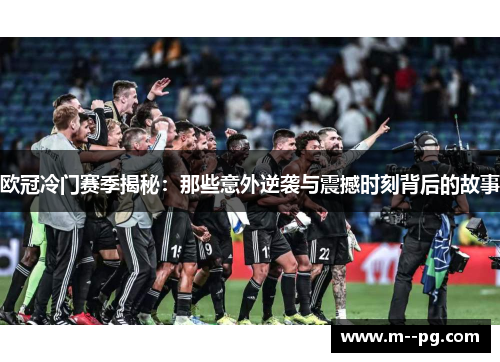 欧冠冷门赛季揭秘：那些意外逆袭与震撼时刻背后的故事