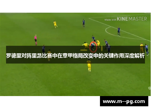 罗德里对阵里昂比赛中在意甲格局改变中的关键作用深度解析