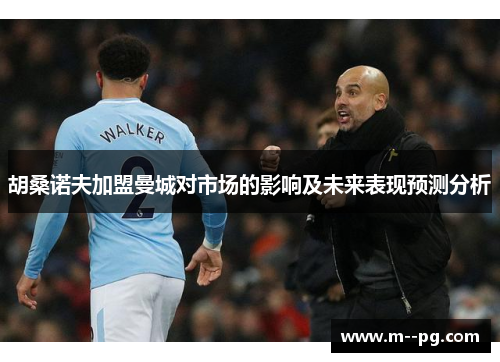 胡桑诺夫加盟曼城对市场的影响及未来表现预测分析