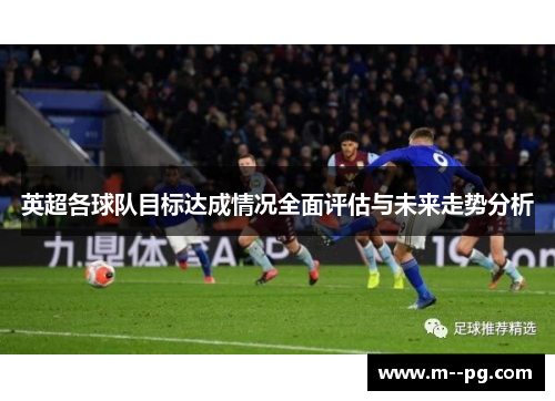 英超各球队目标达成情况全面评估与未来走势分析