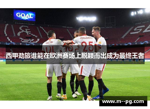 西甲劲旅谁能在欧洲赛场上脱颖而出成为最终王者