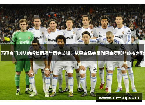 西甲豪门球队的辉煌历程与历史荣耀：从皇家马德里到巴塞罗那的传奇之路