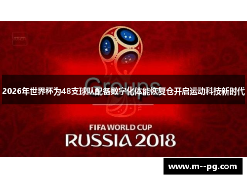 2026年世界杯为48支球队配备数字化体能恢复仓开启运动科技新时代 2026年世界杯为48支球队配备数字化体能恢复仓开启运动科技新时代