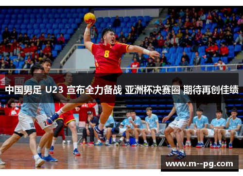中国男足 U23 宣布全力备战 亚洲杯决赛圈 期待再创佳绩