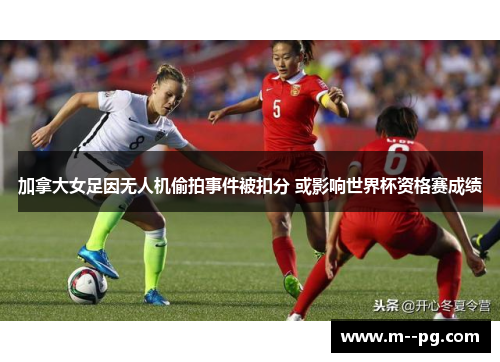 加拿大女足因无人机偷拍事件被扣分 或影响世界杯资格赛成绩