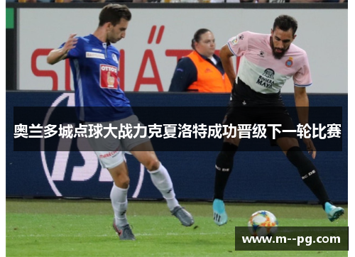 奥兰多城点球大战力克夏洛特成功晋级下一轮比赛 奥兰多城点球大战力克夏洛特成功晋级下一轮比赛