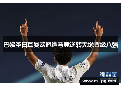 巴黎圣日耳曼欧冠遭马竞逆转无缘晋级八强