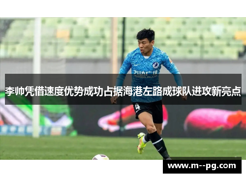 李帅凭借速度优势成功占据海港左路成球队进攻新亮点