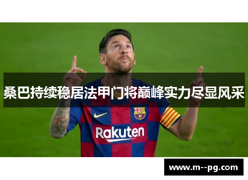 桑巴持续稳居法甲门将巅峰实力尽显风采