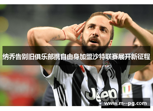 纳乔告别旧俱乐部携自由身加盟沙特联赛展开新征程