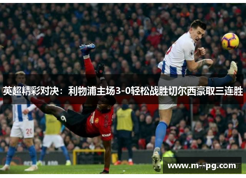英超精彩对决:利物浦主场3-0轻松战胜切尔西豪取三连胜 英超精彩对决:利物浦主场3-0轻松战胜切尔西豪取三连胜