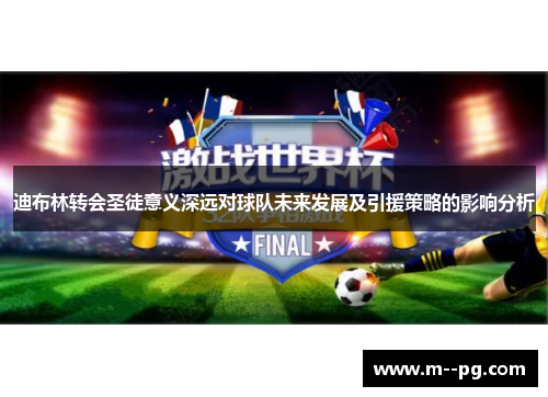 迪布林转会圣徒意义深远对球队未来发展及引援策略的影响分析