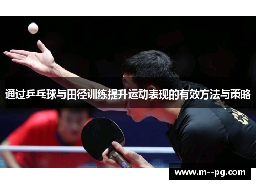 通过乒乓球与田径训练提升运动表现的有效方法与策略