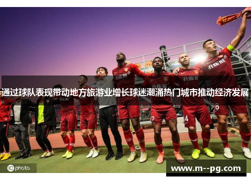 通过球队表现带动地方旅游业增长球迷潮涌热门城市推动经济发展