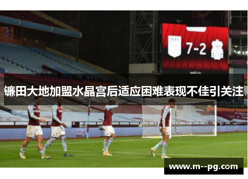镰田大地加盟水晶宫后适应困难表现不佳引关注