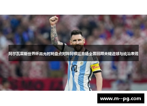 阿尔瓦雷斯世界杯高光时刻盘点对阵阿根廷赛场全面回顾关键进球与统治表现