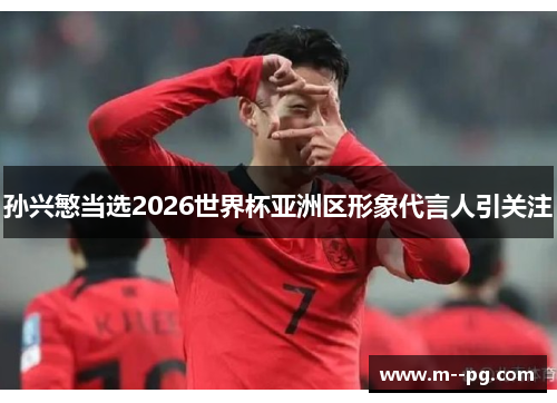 孙兴慜当选2026世界杯亚洲区形象代言人引关注
