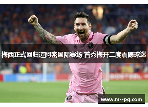 梅西正式回归迈阿密国际赛场 首秀梅开二度震撼球迷 梅西正式回归迈阿密国际赛场 首秀梅开二度震撼球迷