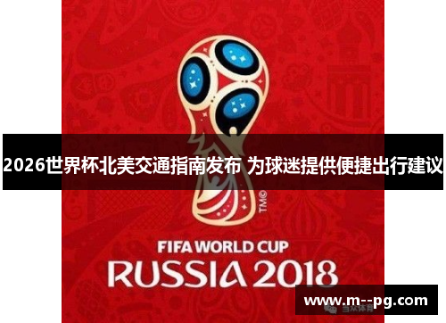 2026世界杯北美交通指南发布 为球迷提供便捷出行建议 2026世界杯北美交通指南发布 为球迷提供便捷出行建议