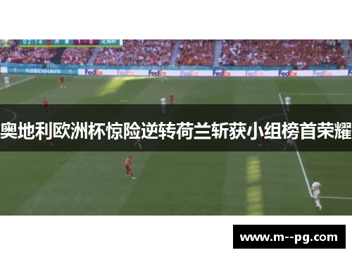 奥地利欧洲杯惊险逆转荷兰斩获小组榜首荣耀