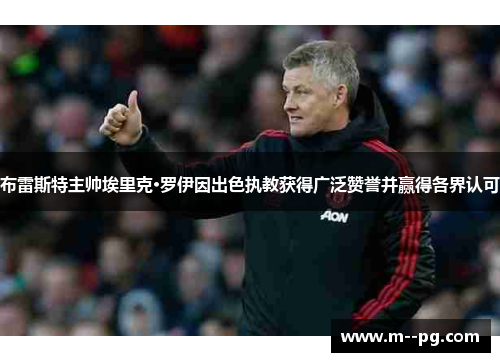 布雷斯特主帅埃里克·罗伊因出色执教获得广泛赞誉并赢得各界认可 布雷斯特主帅埃里克·罗伊因出色执教获得广泛赞誉并赢得各界认可