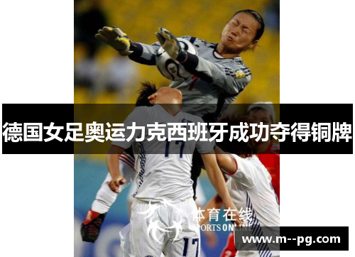 德国女足奥运力克西班牙成功夺得铜牌 德国女足奥运力克西班牙成功夺得铜牌