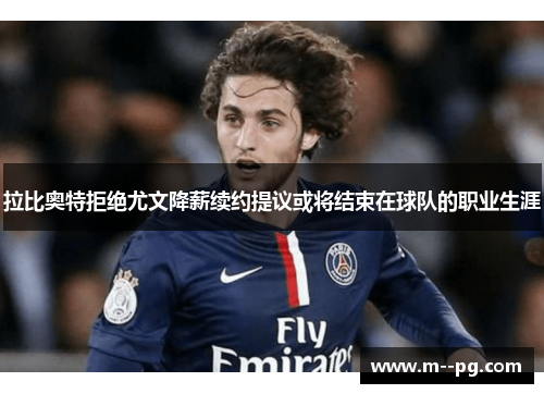 拉比奥特拒绝尤文降薪续约提议或将结束在球队的职业生涯