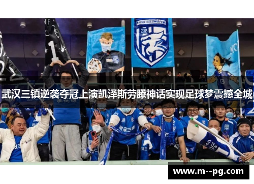 武汉三镇逆袭夺冠上演凯泽斯劳滕神话实现足球梦震撼全城