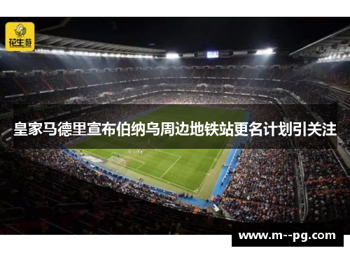 皇家马德里宣布伯纳乌周边地铁站更名计划引关注