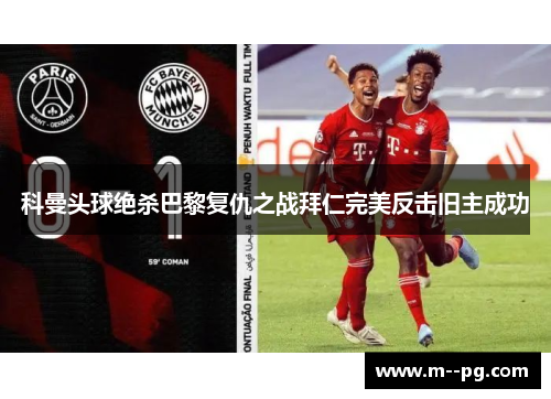科曼头球绝杀巴黎复仇之战拜仁完美反击旧主成功 科曼头球绝杀巴黎复仇之战拜仁完美反击旧主成功