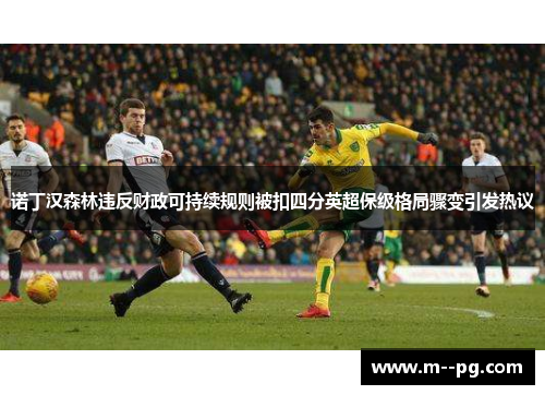 诺丁汉森林违反财政可持续规则被扣四分英超保级格局骤变引发热议 诺丁汉森林违反财政可持续规则被扣四分英超保级格局骤变引发热议